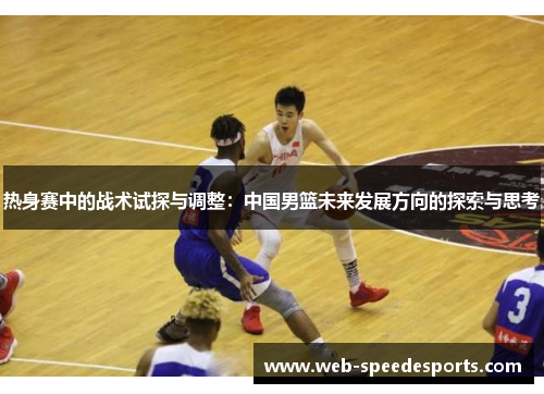 热身赛中的战术试探与调整:中国男篮未来发展方向的探索与思考