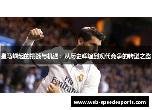 皇马崛起的挑战与机遇:从历史辉煌到现代竞争的转型之路