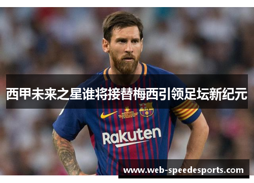 西甲未来之星谁将接替梅西引领足坛新纪元