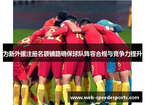 为新外援注册名额铺路确保球队阵容合规与竞争力提升