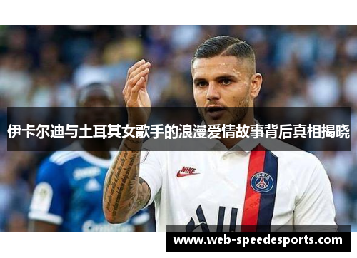 伊卡尔迪与土耳其女歌手的浪漫爱情故事背后真相揭晓