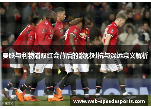 曼联与利物浦双红会背后的激烈对抗与深远意义解析