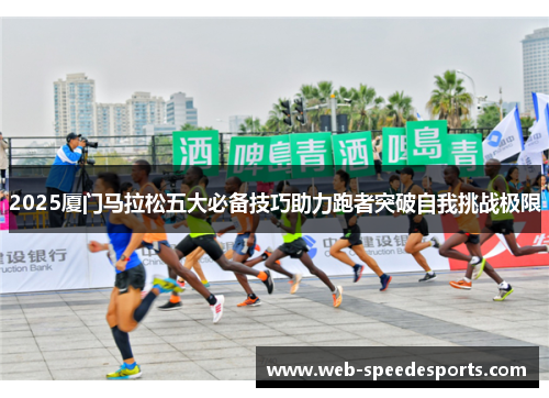 2025厦门马拉松五大必备技巧助力跑者突破自我挑战极限