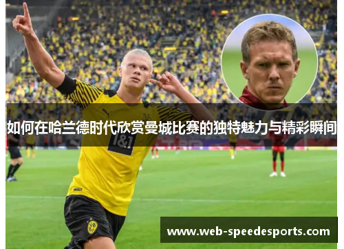 如何在哈兰德时代欣赏曼城比赛的独特魅力与精彩瞬间
