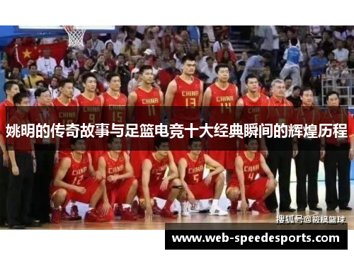 姚明的传奇故事与足篮电竞十大经典瞬间的辉煌历程