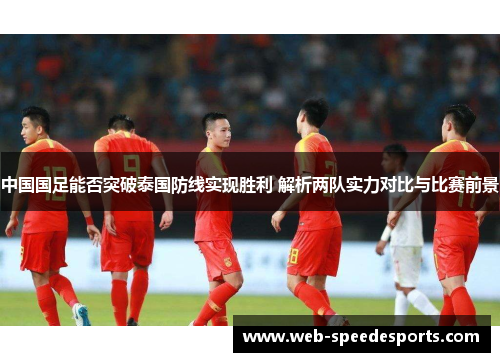 中国国足能否突破泰国防线实现胜利 解析两队实力对比与比赛前景