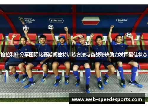 格拉利什分享国际比赛期间独特训练方法与备战秘诀助力发挥最佳状态