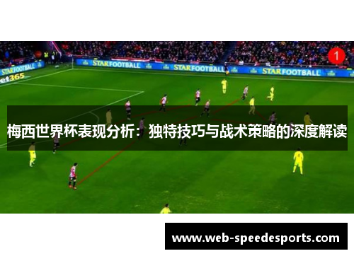梅西世界杯表现分析：独特技巧与战术策略的深度解读
