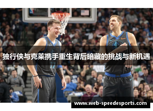 独行侠与克莱携手重生背后暗藏的挑战与新机遇