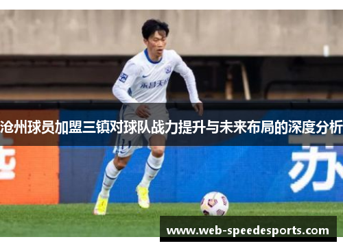 沧州球员加盟三镇对球队战力提升与未来布局的深度分析