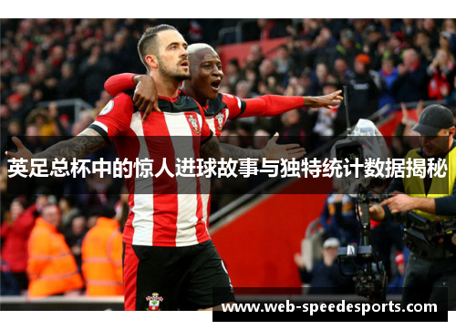 英足总杯中的惊人进球故事与独特统计数据揭秘