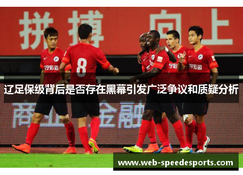辽足保级背后是否存在黑幕引发广泛争议和质疑分析