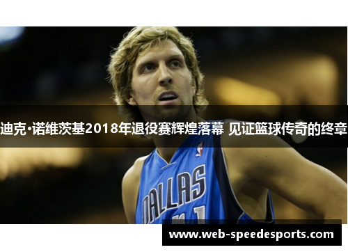 迪克·诺维茨基2018年退役赛辉煌落幕 见证篮球传奇的终章