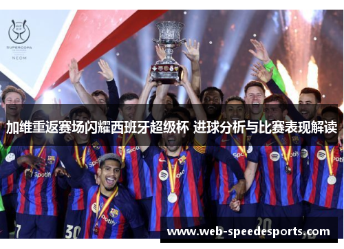 加维重返赛场闪耀西班牙超级杯 进球分析与比赛表现解读