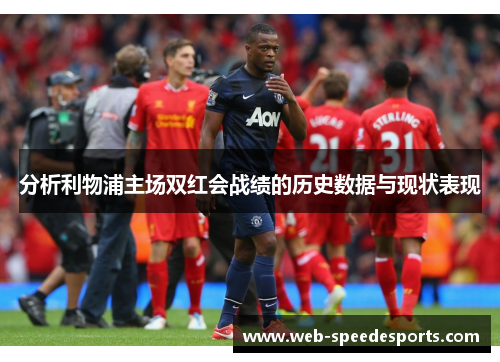 分析利物浦主场双红会战绩的历史数据与现状表现