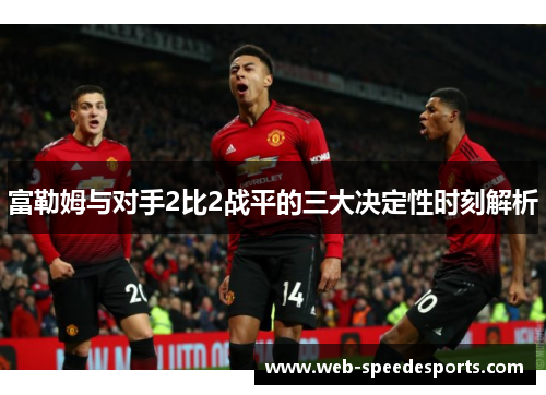 富勒姆与对手2比2战平的三大决定性时刻解析