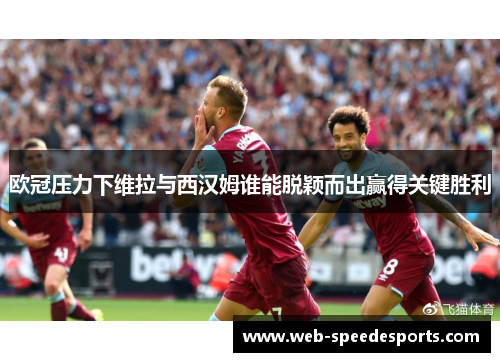 欧冠压力下维拉与西汉姆谁能脱颖而出赢得关键胜利