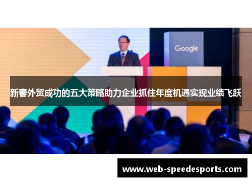 新春外贸成功的五大策略助力企业抓住年度机遇实现业绩飞跃