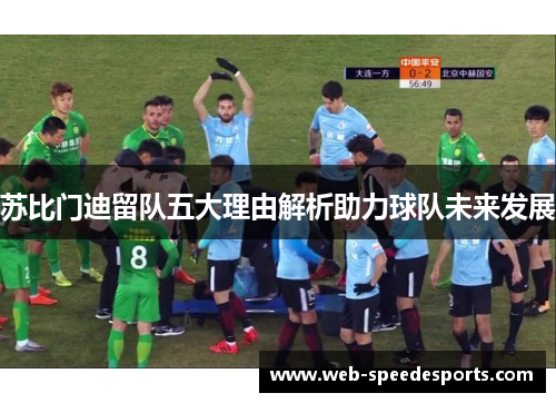 苏比门迪留队五大理由解析助力球队未来发展