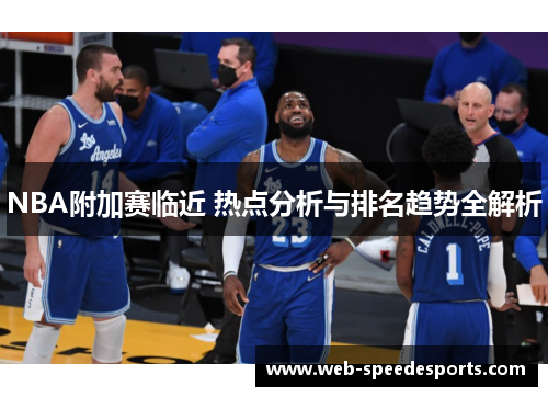 NBA附加赛临近 热点分析与排名趋势全解析