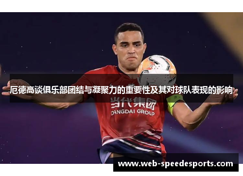 厄德高谈俱乐部团结与凝聚力的重要性及其对球队表现的影响