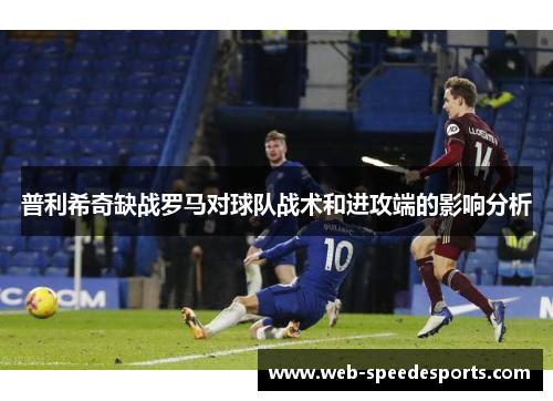 普利希奇缺战罗马对球队战术和进攻端的影响分析