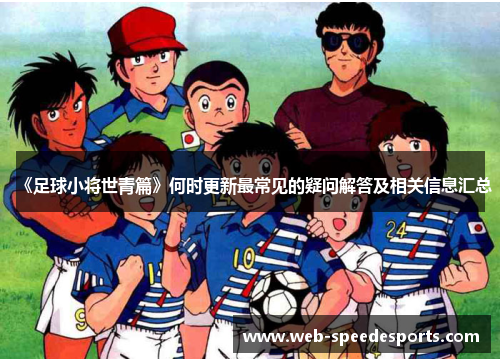 《足球小将世青篇》何时更新最常见的疑问解答及相关信息汇总