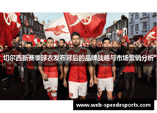 切尔西新赛季球衣发布背后的品牌战略与市场营销分析