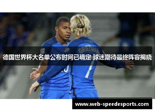 德国世界杯大名单公布时间已确定 球迷期待最终阵容揭晓