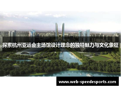 探索杭州亚运会主场馆设计理念的独特魅力与文化象征