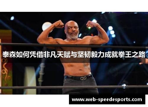 泰森如何凭借非凡天赋与坚韧毅力成就拳王之路