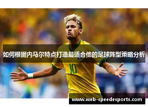 如何根据内马尔特点打造最适合他的足球阵型策略分析