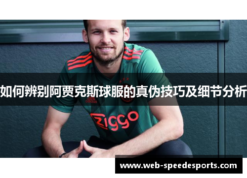 如何辨别阿贾克斯球服的真伪技巧及细节分析