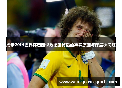 揭示2014世界杯巴西惨败德国背后的真实原因与深层次问题