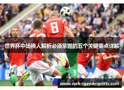 世界杯中场换人解析必须掌握的五个关键要点详解