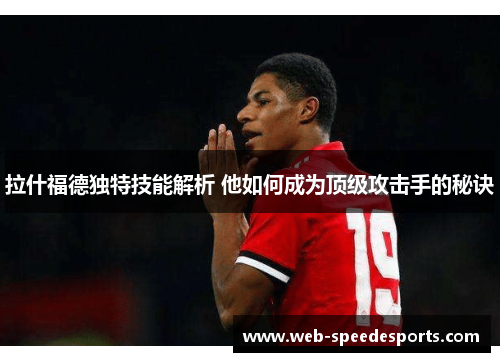 拉什福德独特技能解析 他如何成为顶级攻击手的秘诀