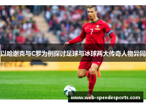 以哈谢克与C罗为例探讨足球与冰球两大传奇人物异同