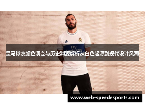 皇马球衣颜色演变与历史渊源解析从白色起源到现代设计风潮