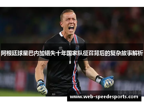 阿根廷球星巴内加错失十年国家队征召背后的复杂故事解析