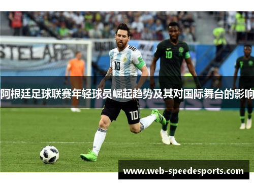 阿根廷足球联赛年轻球员崛起趋势及其对国际舞台的影响