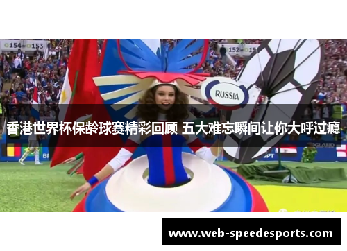 香港世界杯保龄球赛精彩回顾 五大难忘瞬间让你大呼过瘾