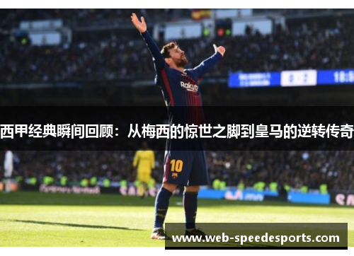 西甲经典瞬间回顾:从梅西的惊世之脚到皇马的逆转传奇