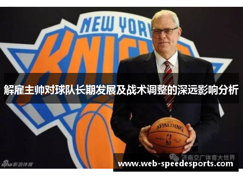 解雇主帅对球队长期发展及战术调整的深远影响分析