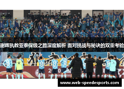 谢晖执教亚泰保级之路深度解析 面对挑战与秘诀的双重考验