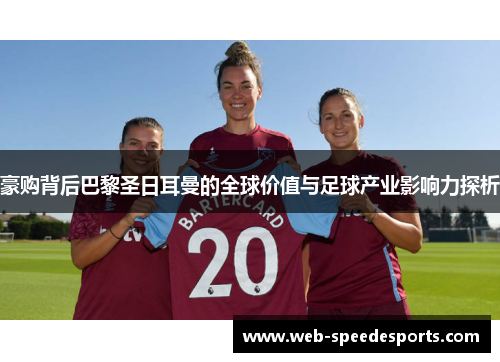 豪购背后巴黎圣日耳曼的全球价值与足球产业影响力探析
