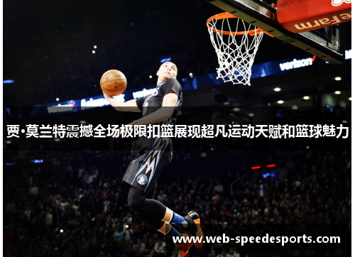 贾·莫兰特震撼全场极限扣篮展现超凡运动天赋和篮球魅力