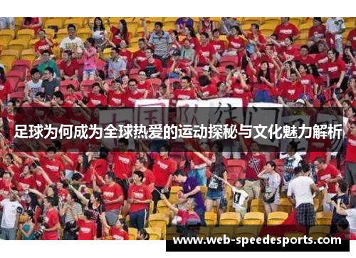 足球为何成为全球热爱的运动探秘与文化魅力解析