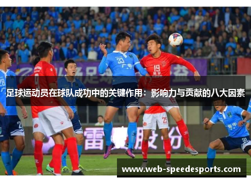 足球运动员在球队成功中的关键作用：影响力与贡献的八大因素