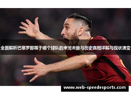 全面解析巴塞罗那属于哪个球队的来龙去脉与历史真相详解与现状演变