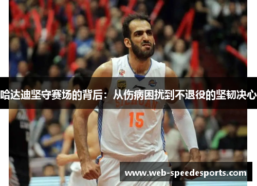 哈达迪坚守赛场的背后：从伤病困扰到不退役的坚韧决心